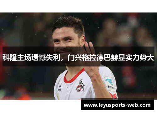 科隆主场遗憾失利，门兴格拉德巴赫显实力势大