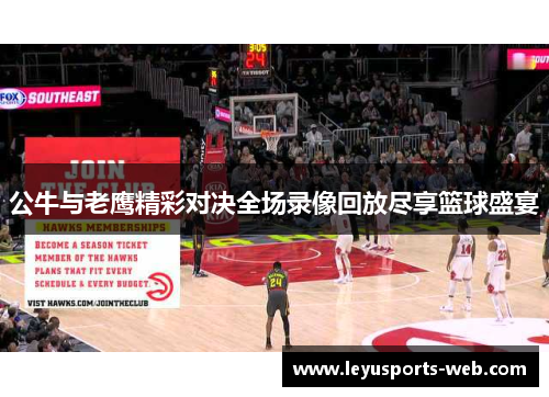 公牛与老鹰精彩对决全场录像回放尽享篮球盛宴